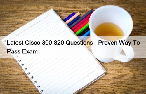 Latest Cisco 300-820 Questions - Proven Way To ...